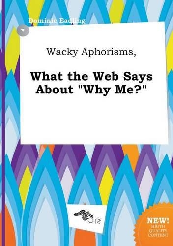 Wacky Aphorisms, What the Web Says about Why Me?