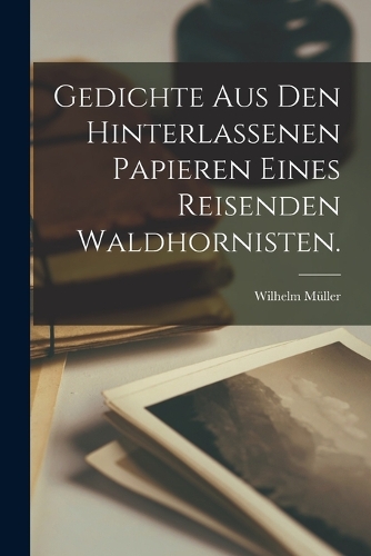 Gedichte aus den hinterlassenen Papieren eines reisenden Waldhornisten.