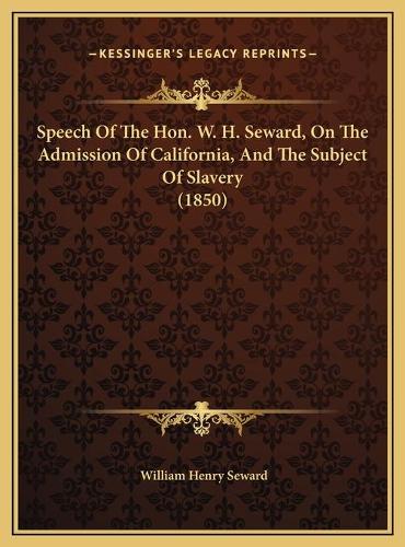 Speech Of The Hon. W. H. Seward, On The Admission Of California, And The Subject Of Slavery (1850)