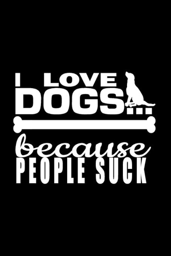 I Love Dogs Because People Suck
