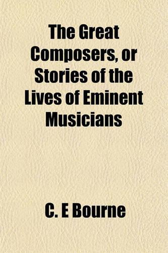 The Great Composers, or Stories of the Lives of Eminent Musicians