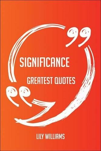 Significance Greatest Quotes - Quick, Short, Medium or Long Quotes. Find the Perfect Significance Quotations for All Occasions - Spicing Up Letters, Speeches, and Everyday Conversations.