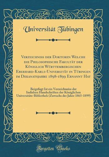 Verzeichniss der Doktoren Welche die Philosophische Fakultät der Königlich Württembergischen Eberhard-Karls-Universität in Tübingen im Dekanatsjahre 1898-1899 Ernannt Hat: Beigefugt Ist ein Verzeichneiss der Indishen Handschriften der Königlichen U