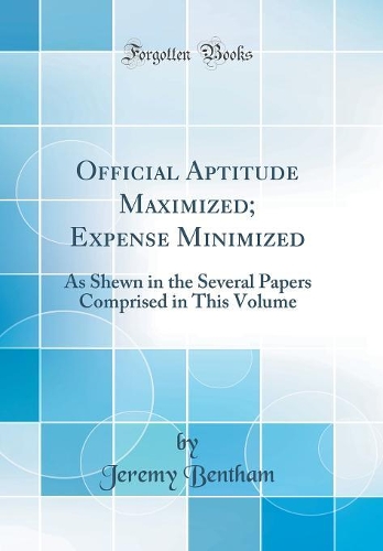 Official Aptitude Maximized; Expense Minimized: As Shewn in the Several Papers Comprised in This Volume (Classic Reprint)