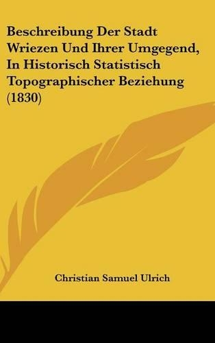 Beschreibung Der Stadt Wriezen Und Ihrer Umgegend, In Historisch Statistisch Topographischer Beziehung (1830)