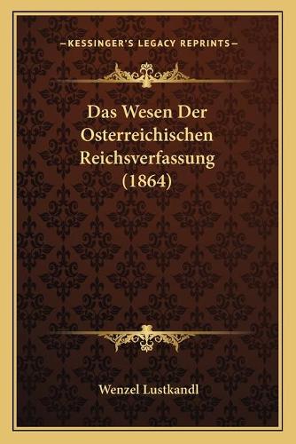 Das Wesen Der Osterreichischen Reichsverfassung (1864)