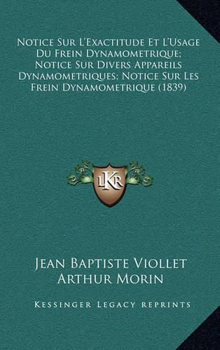 Notice Sur L'Exactitude Et L'Usage Du Frein Dynamometrique; Notice Sur Divers Appareils Dynamometriques; Notice Sur Les Frein Dynamometrique (1839)