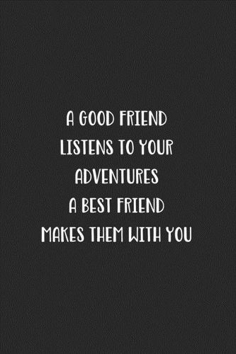 A Good Friend Listens To Your Adventures A Best Friend Makes Them With You