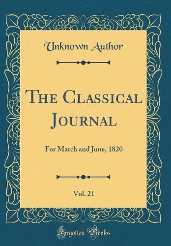 The Classical Journal, Vol. 21: For March and June, 1820 (Classic Reprint)
