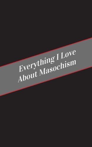 Everything I Love About Masochism