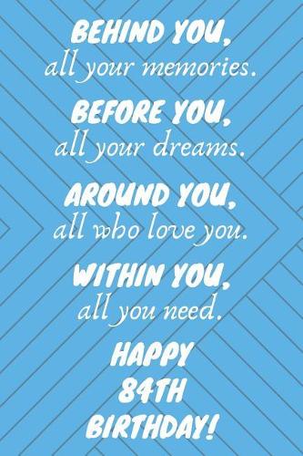 Behind You All Your Memories Before You All Your Dreams Happy 84th Birthday