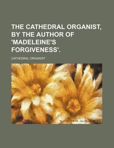 The Cathedral Organist, by the Author of 'Madeleine's Forgiveness'.