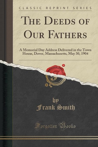 The Deeds of Our Fathers: A Memorial Day Address Delivered in the Town House, Dover, Massachusetts, May 30, 1904 (Classic Reprint)(English)