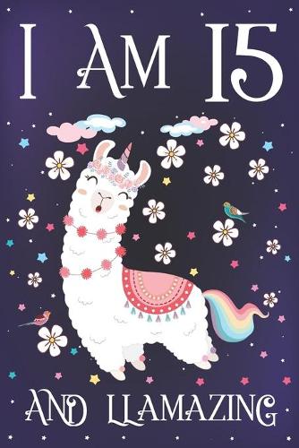 I am 15 and Llamazing: Cute Llama Journal for 15 Year Old Girls - Llamacorn Happy 15th Birthday Notebook Diary - Anniversary Gift Ideas for Her