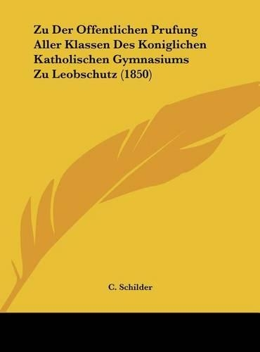 Zu Der Offentlichen Prufung Aller Klassen Des Koniglichen Katholischen Gymnasiums Zu Leobschutz (1850)
