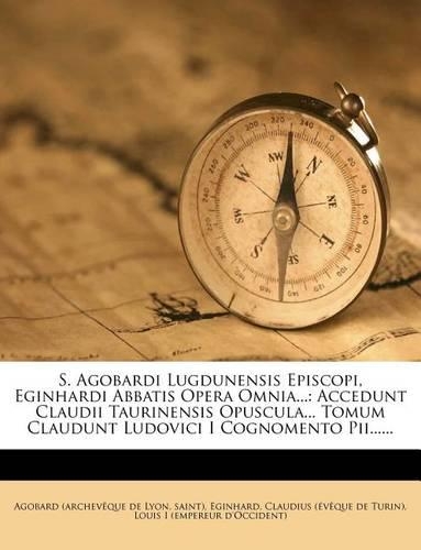 S. Agobardi Lugdunensis Episcopi, Eginhardi Abbatis Opera Omnia...