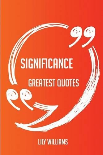 Significance Greatest Quotes - Quick, Short, Medium or Long Quotes. Find the Perfect Significance Quotations for All Occasions - Spicing Up Letters, Speeches, and Everyday Conversations.