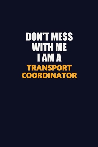 Don't Mess With Me I Am A Transport Coordinator