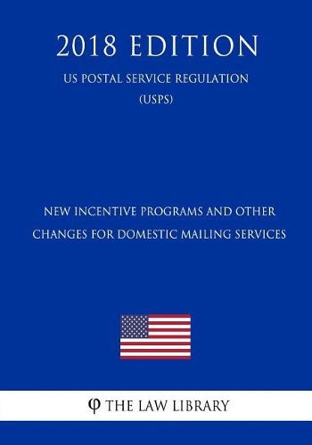 New Incentive Programs and Other Changes for Domestic Mailing Services (Us Postal Service Regulation) (Usps) (2018 Edition)