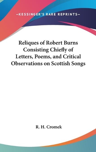 Reliques of Robert Burns Consisting Chiefly of Letters, Poems, and Critical Observations on Scottish Songs