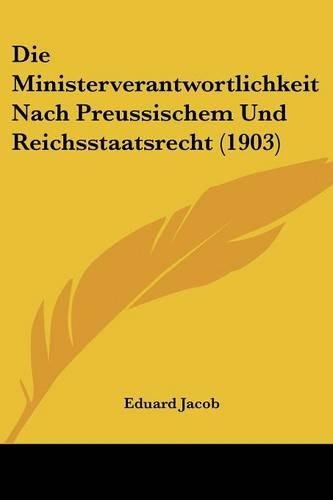 Die Ministerverantwortlichkeit Nach Preussischem Und Reichsstaatsrecht (1903)