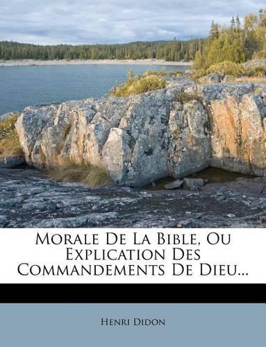 Morale De La Bible, Ou Explication Des Commandements De Dieu...