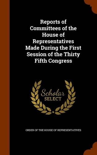 Reports of Committees of the House of Representatives Made During the First Session of the Thirty Fifth Congress