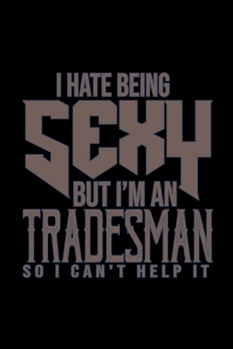 I hate being sexy but i'm a tradesman so I can't help it