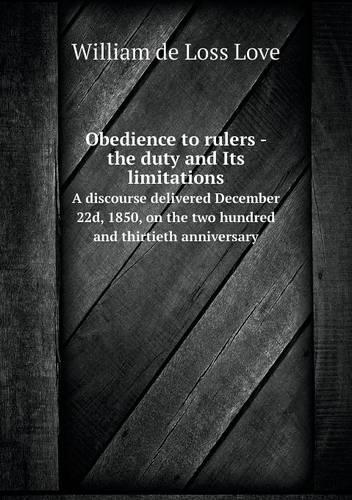 Obedience to rulers - the duty and Its limitations A discourse delivered December 22d, 1850, on the two hundred and thirtieth anniversary