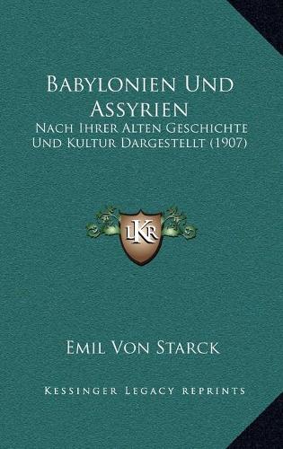 Babylonien Und Assyrien: Nach Ihrer Alten Geschichte Und Kultur Dargestellt (1907)(German)