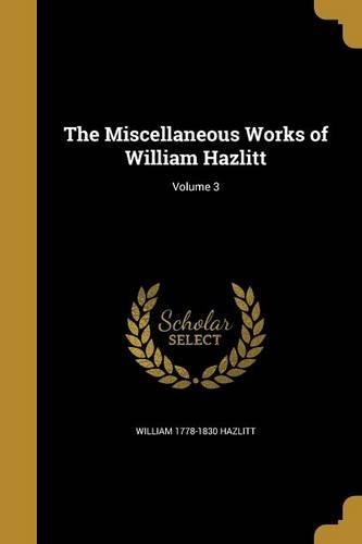 The Miscellaneous Works of William Hazlitt; Volume 3