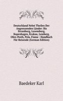 Deutschland Nebst Theilen Der Angrenzenden Lander: Bis Strassburg, Luxemburg, Kopenhagen, Krakau, Lemberg, Ofen-Pesth, Pola, Fiume : Handbuch Fur Reisende (German Edition)