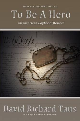 The Richard Taus Story Part One, To Be A Hero; An American Boyhood Memoir