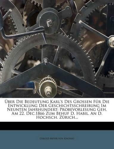 Uber Die Bedeutung Karl's Des Grossen Fur Die Entwicklung Der Geschichtsschreibung Im Neunten Jahrhundert.