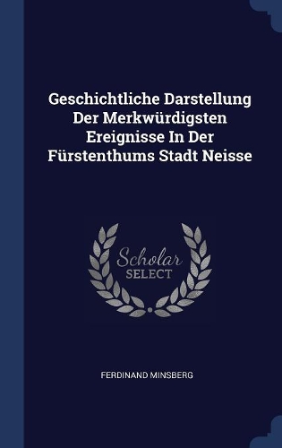 Geschichtliche Darstellung Der Merkwürdigsten Ereignisse In Der Fürstenthums Stadt Neisse