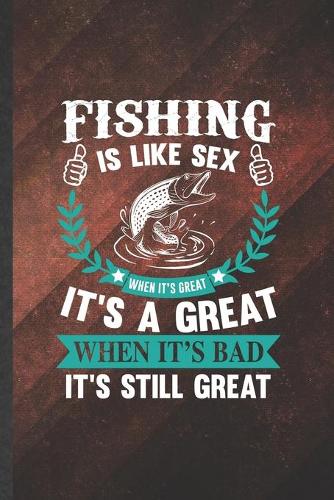 Fishing Is Like Sex When It's Great It's a Great When It's Bad It's Still Great