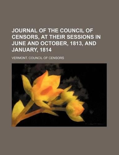 Journal of the Council of Censors, at Their Sessions in June and October, 1813, and January, 1814