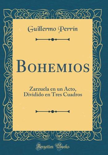 Bohemios: Zarzuela en un Acto, Dividido en Tres Cuadros (Classic Reprint)
