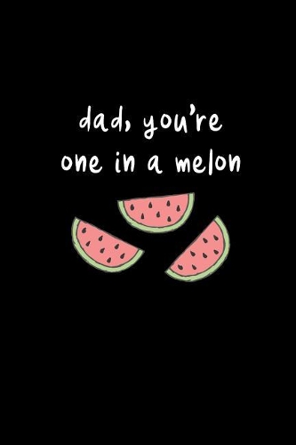 Dad, You're One In A Melon: Father's Day Funny Hilarious Pun Notebook Novelty Gift, Thank You Gift for Dad Small Lined Journal to Write In Thoughts & Ideas