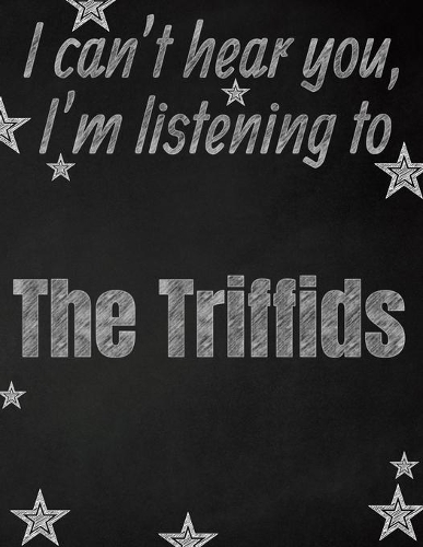 I can't hear you, I'm listening to The Triffids creative writing lined notebook: Promoting band fandom and music creativity through writing...one day at a time