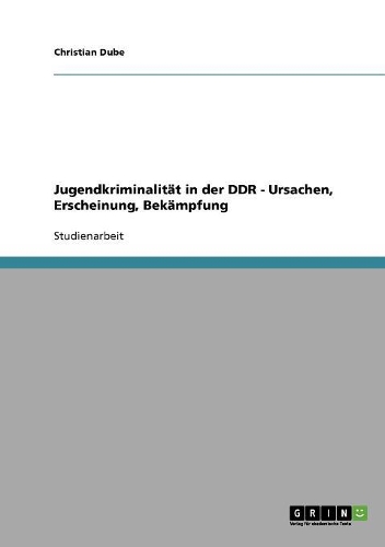 Jugendkriminalität in der DDR - Ursachen, Erscheinung, Bekämpfung