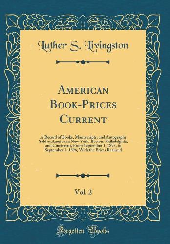 American Book-Prices Current, Vol. 2: A Record of Books, Manuscripts, and Autographs Sold at Auction in New York, Boston, Philadelphia, and Cincinnati, From September 1, 1895, to September 1, 1896, With the Prices Realized (Classic Reprint)
