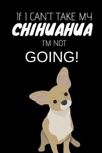 If I Can't Take My Chihuahua I'm Not Going