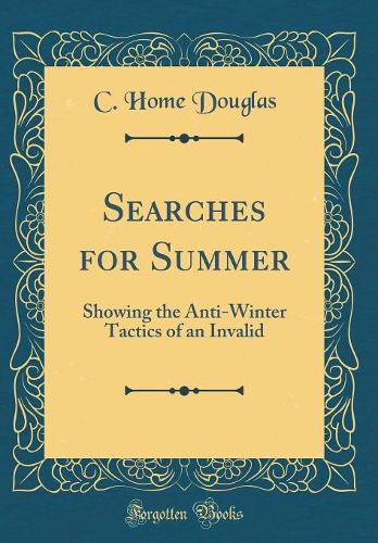 Searches for Summer: Showing the Anti-Winter Tactics of an Invalid (Classic Reprint)