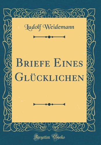 Briefe Eines Glücklichen (Classic Reprint)