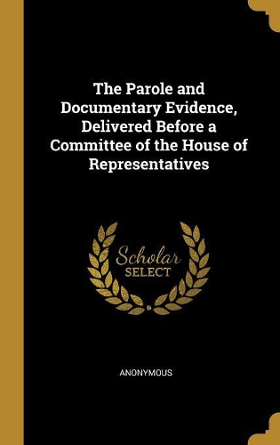 The Parole and Documentary Evidence, Delivered Before a Committee of the House of Representatives