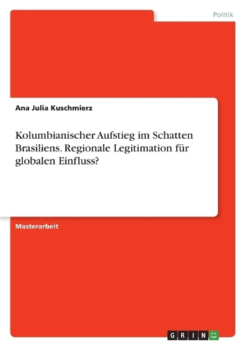 Kolumbianischer Aufstieg im Schatten Brasiliens. Regionale Legitimation für globalen Einfluss?