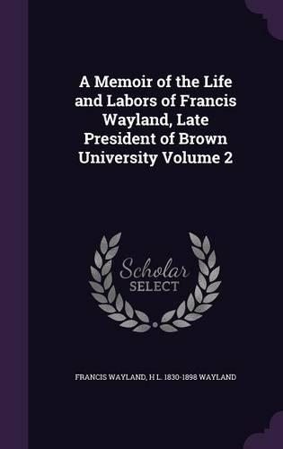 A Memoir of the Life and Labors of Francis Wayland, Late President of Brown University Volume 2