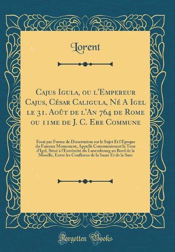 Cajus Igula, Ou l'Empereur Cajus, César Caligula, Né a Igel Le 31. Août de l'An 764 de Rome Ou 11me de J. C. Ere Commune