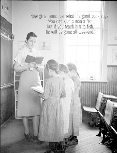 You can give a man a fish, but if you teach him to fish he will be gone all weekend.